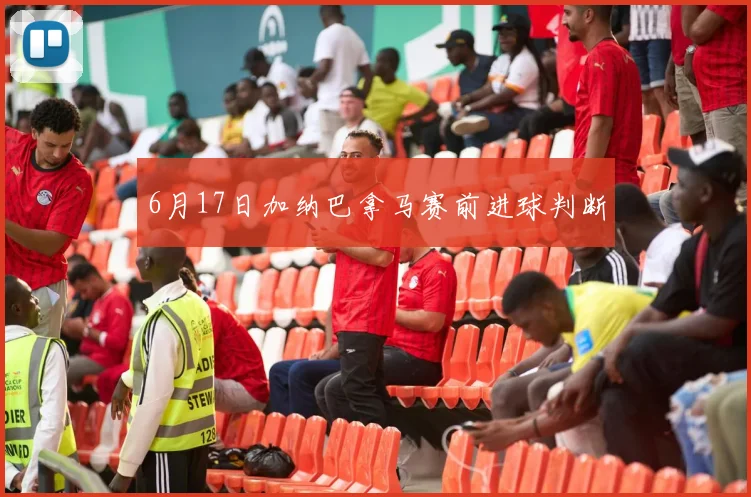 6月17日加纳巴拿马赛前进球判断