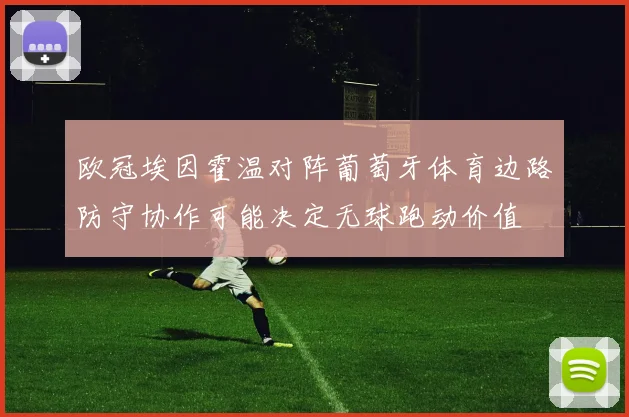 欧冠埃因霍温对阵葡萄牙体育边路防守协作可能决定无球跑动价值