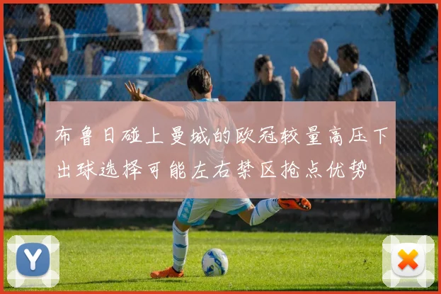 布鲁日碰上曼城的欧冠较量高压下出球选择可能左右禁区抢点优势