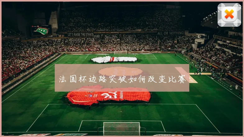 法国杯边路突破如何改变比赛