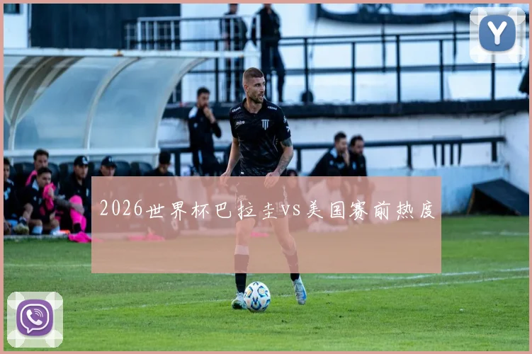 2026世界杯巴拉圭vs美国赛前热度