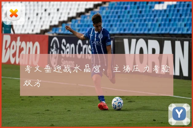 考文垂迎战水晶宫，主场压力考验双方