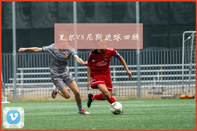 里尔vs尼斯进球回顾